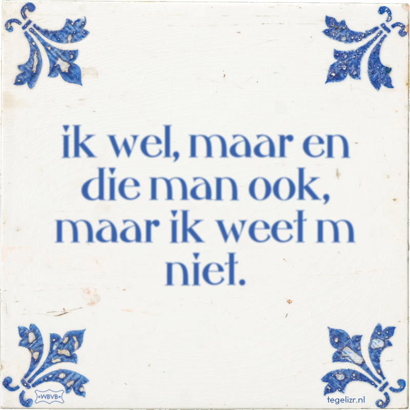 ik wel, maar en die man ook, maar ik weet m niet. - Online tegeltjes bakken