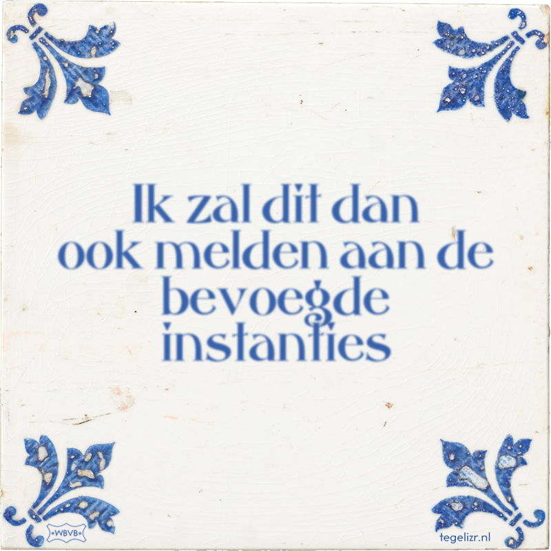Ik zal dit dan ook melden aan de bevoegde instanties - Online tegeltjes bakken