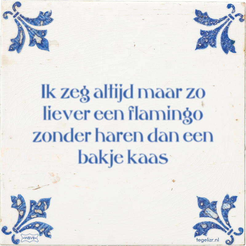 Ik zeg altijd maar zo liever een flamingo zonder haren dan een bakje kaas - Online tegeltjes bakken