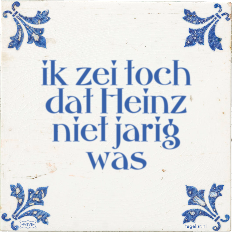 ik zei toch dat Heinz niet jarig was - Online tegeltjes bakken