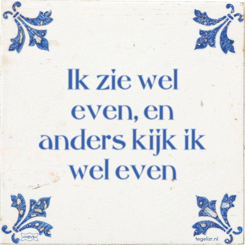 Ik zie wel even, en anders kijk ik wel even - Online tegeltjes bakken