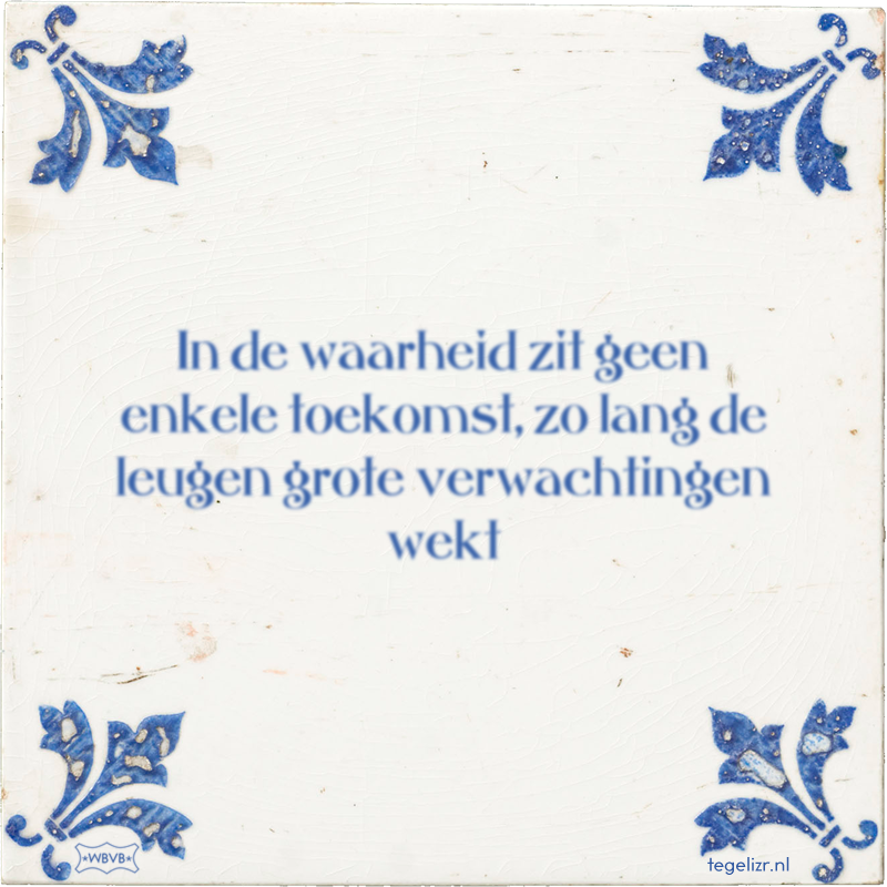 In de waarheid zit geen enkele toekomst, zo lang de leugen grote verwachtingen wekt - Online tegeltjes bakken