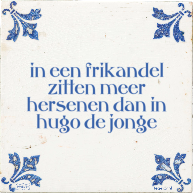 in een frikandel zitten meer hersenen dan in hugo de jonge - Online tegeltjes bakken