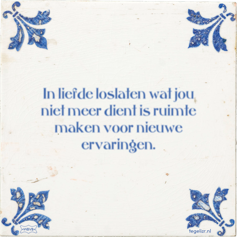 In liefde loslaten wat jou niet meer dient is ruimte maken voor nieuwe ervaringen. - Online tegeltjes bakken