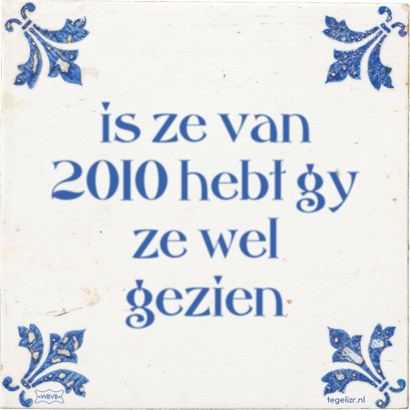 is ze van 2010 hebt gy ze wel gezien - Online tegeltjes bakken