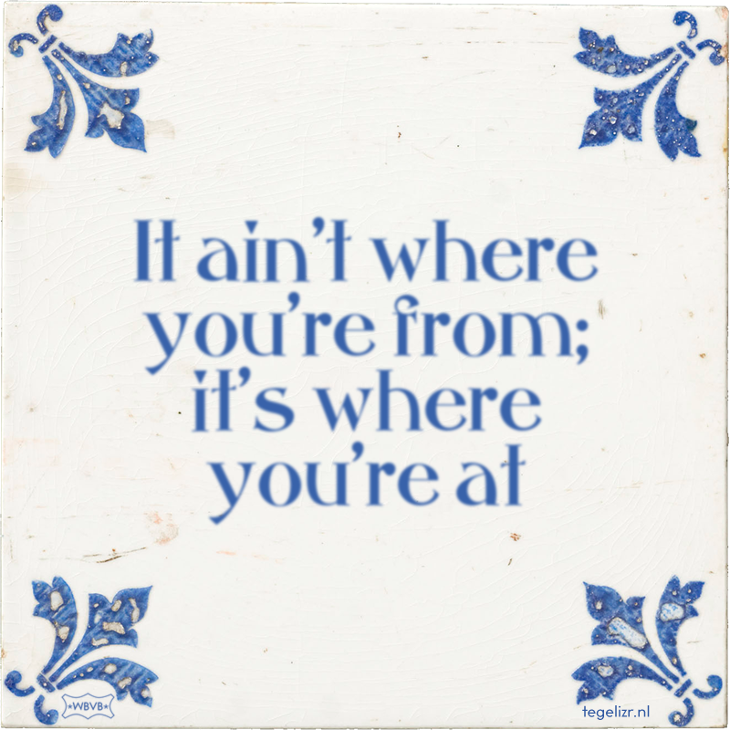 It ain't where you're from; it's where you're at - Online tegeltjes bakken