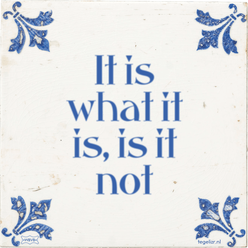 It is what it is, is it not - Online tegeltjes bakken