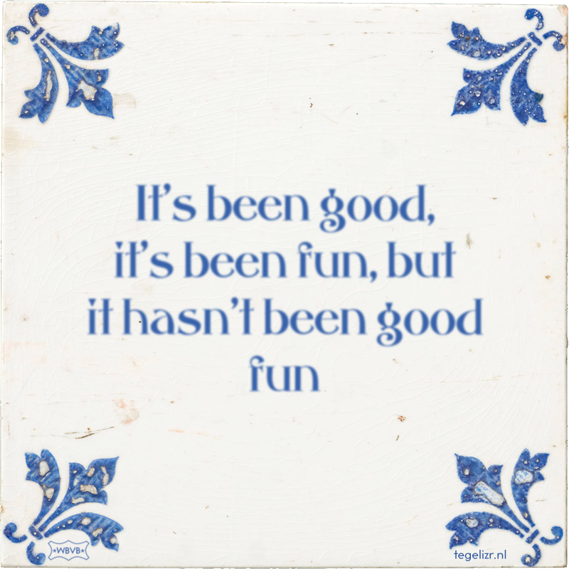 It's been good, it's been fun, but it hasn't been good fun - Online tegeltjes bakken