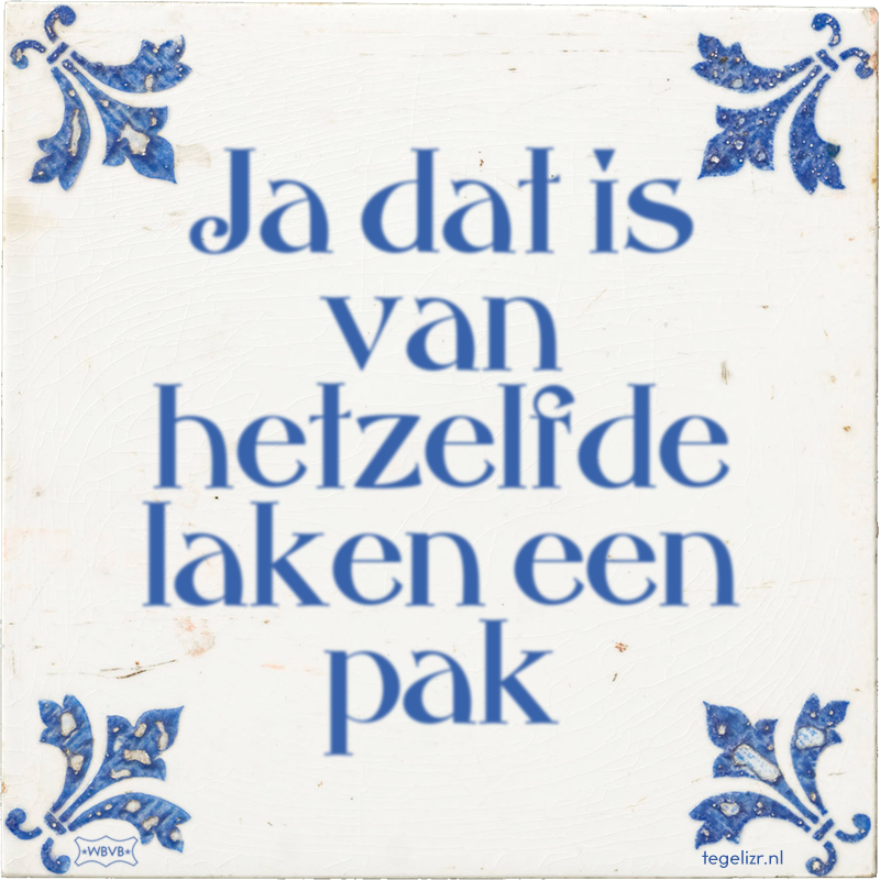 Ja dat is van hetzelfde laken een pak - Online tegeltjes bakken