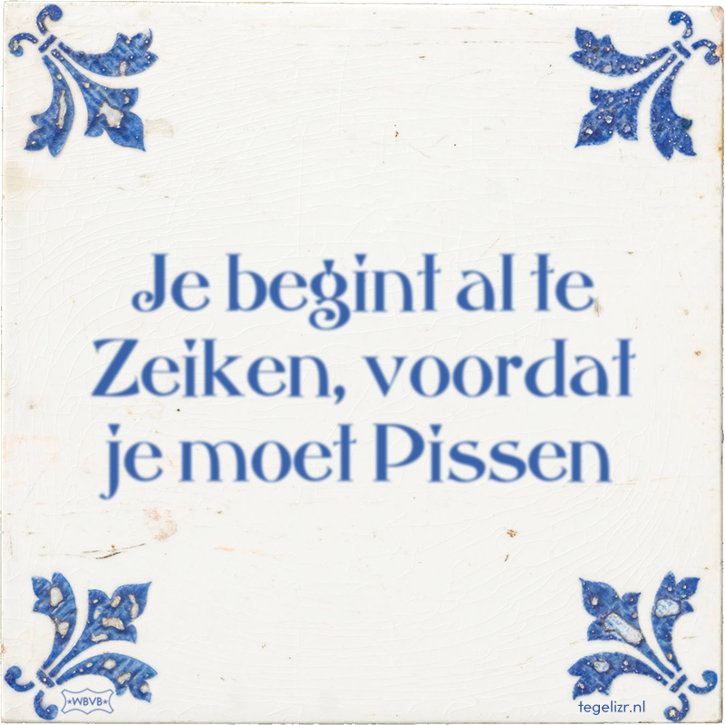 Je begint al te Zeiken, voordat je moet Pissen - Online tegeltjes bakken