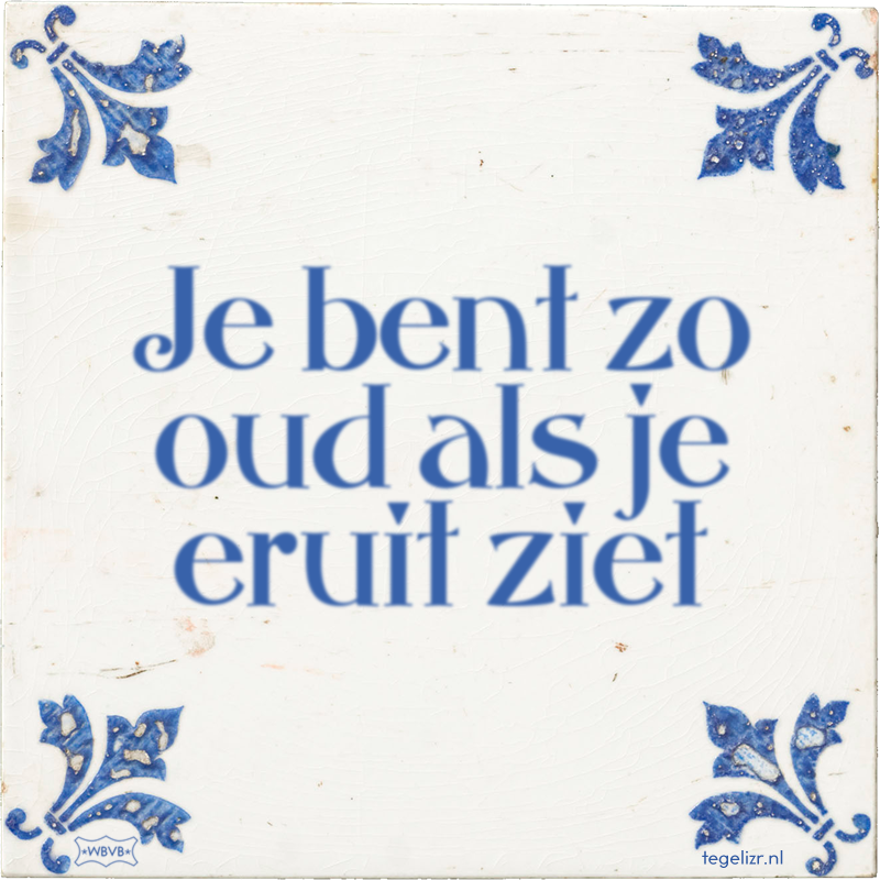 Je bent zo oud als je eruit ziet - Online tegeltjes bakken