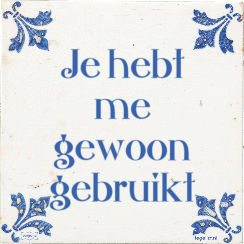 Je hebt me gewoon gebruikt - Online tegeltjes bakken