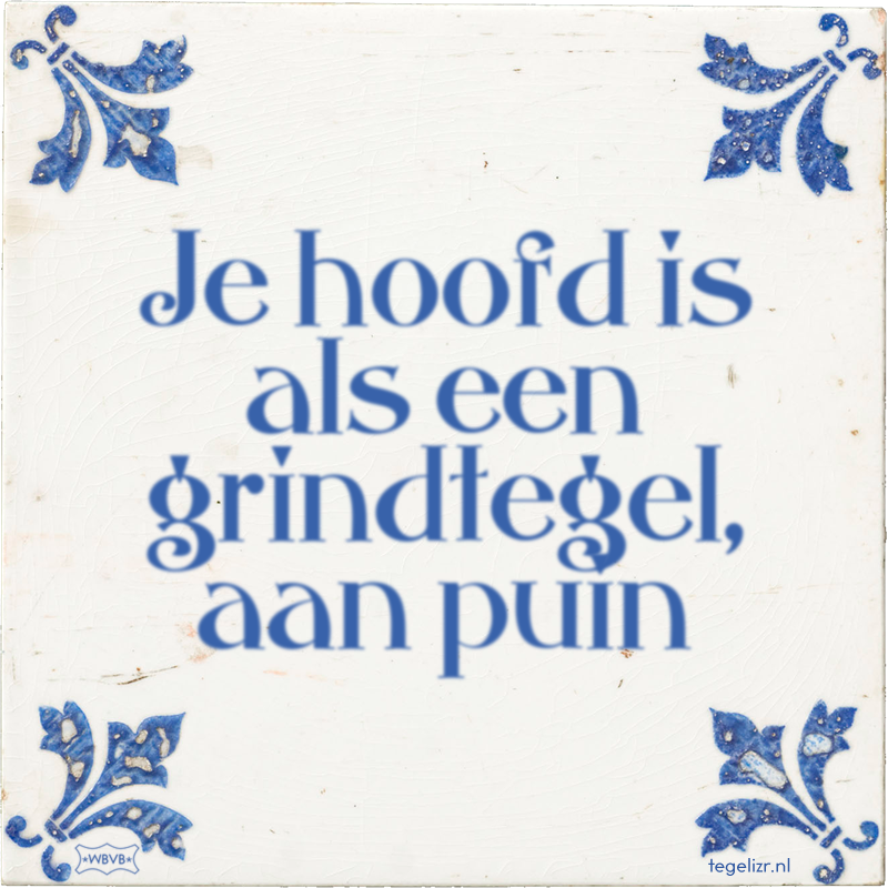 Je hoofd is als een grindtegel, aan puin - Online tegeltjes bakken