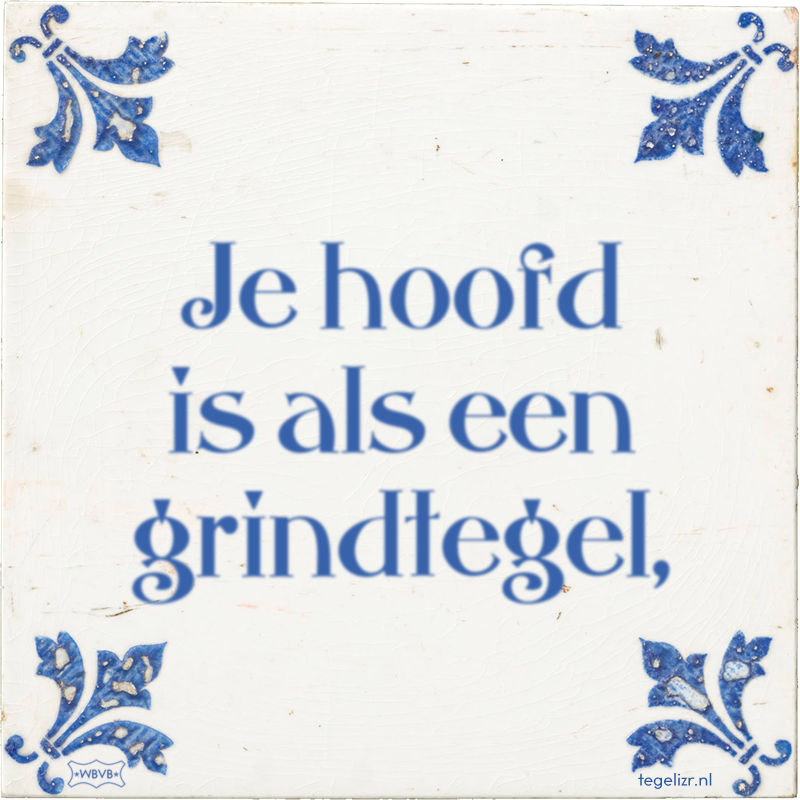 Je hoofd is als een grindtegel, - Online tegeltjes bakken