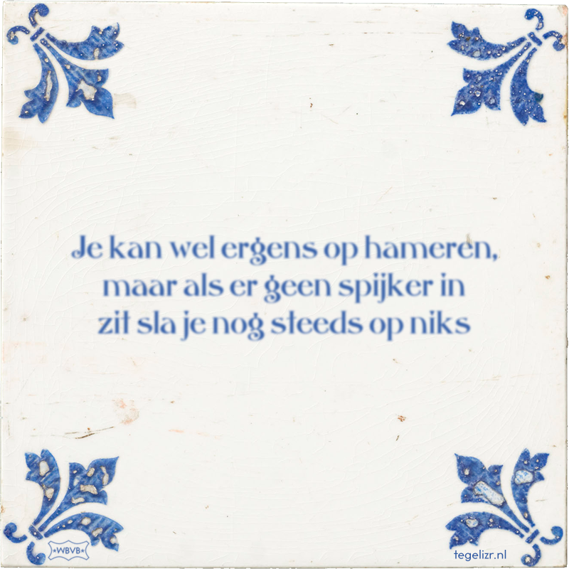 Je kan wel ergens op hameren, maar als er geen spijker in zit sla je nog steeds op niks - Online tegeltjes bakken