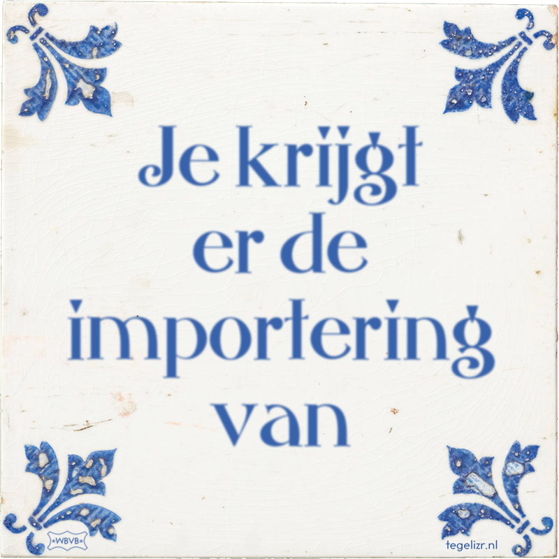 Je krijgt er de importering van - Online tegeltjes bakken
