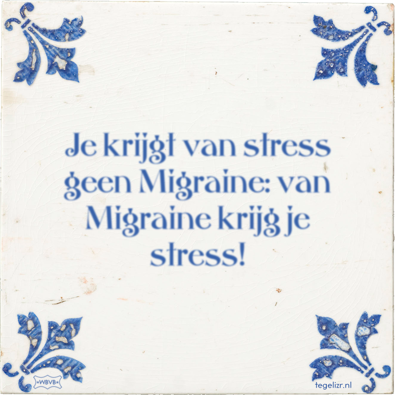 Je krijgt van stress geen Migraine: van Migraine krijg je stress! - Online tegeltjes bakken