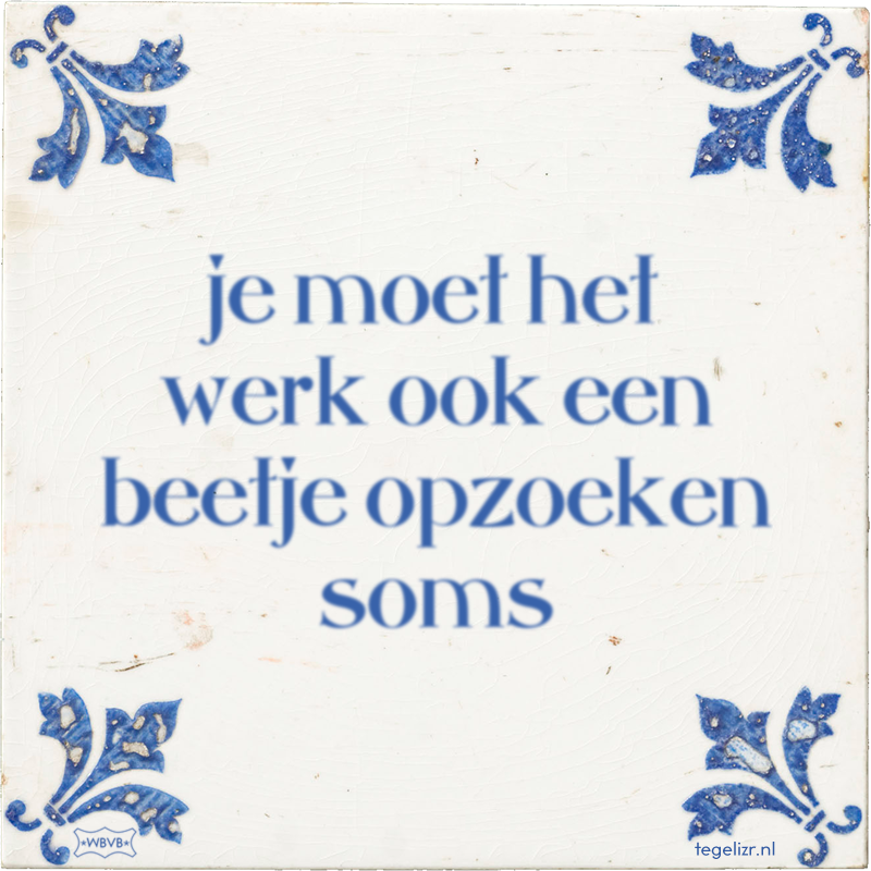 je moet het werk ook een beetje opzoeken soms - Online tegeltjes bakken