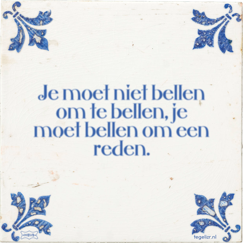 Je moet niet bellen om te bellen, je moet bellen om een reden. - Online tegeltjes bakken