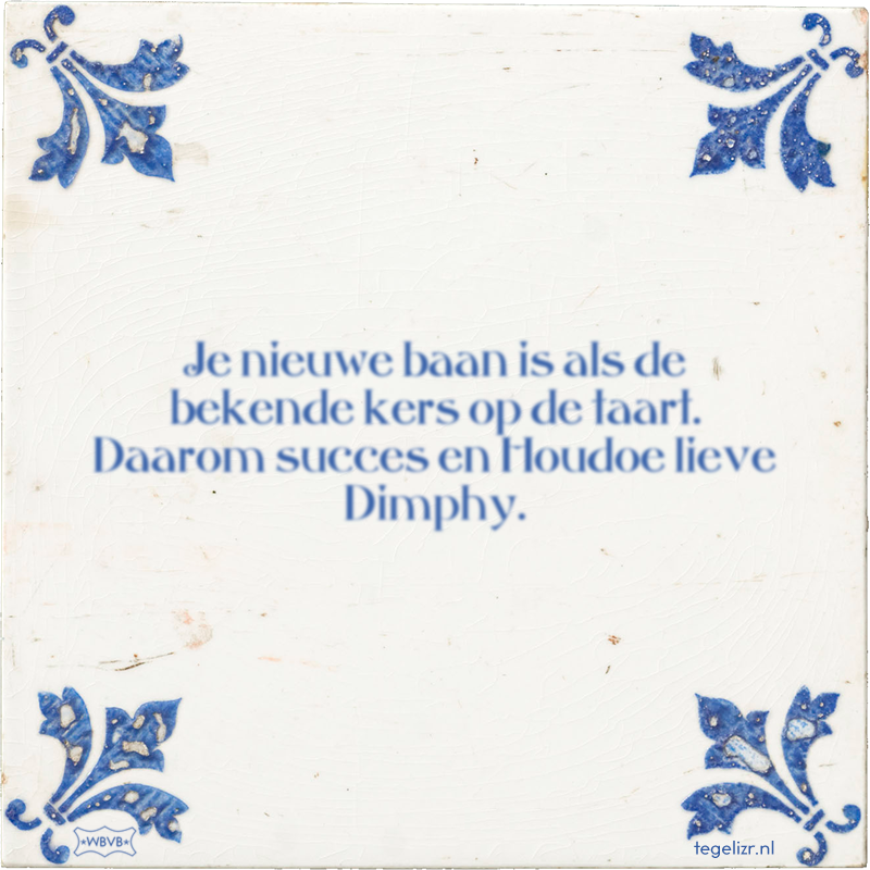 Je nieuwe baan is als de bekende kers op de taart. Daarom succes en Houdoe lieve Dimphy. - Online tegeltjes bakken
