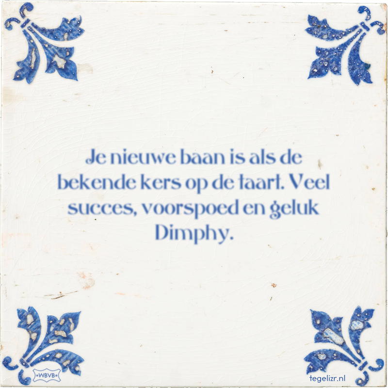 Je nieuwe baan is als de bekende kers op de taart. Veel succes, voorspoed en geluk Dimphy. - Online tegeltjes bakken