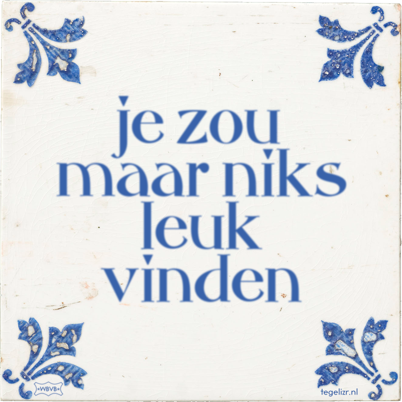 je zou maar niks leuk vinden - Online tegeltjes bakken