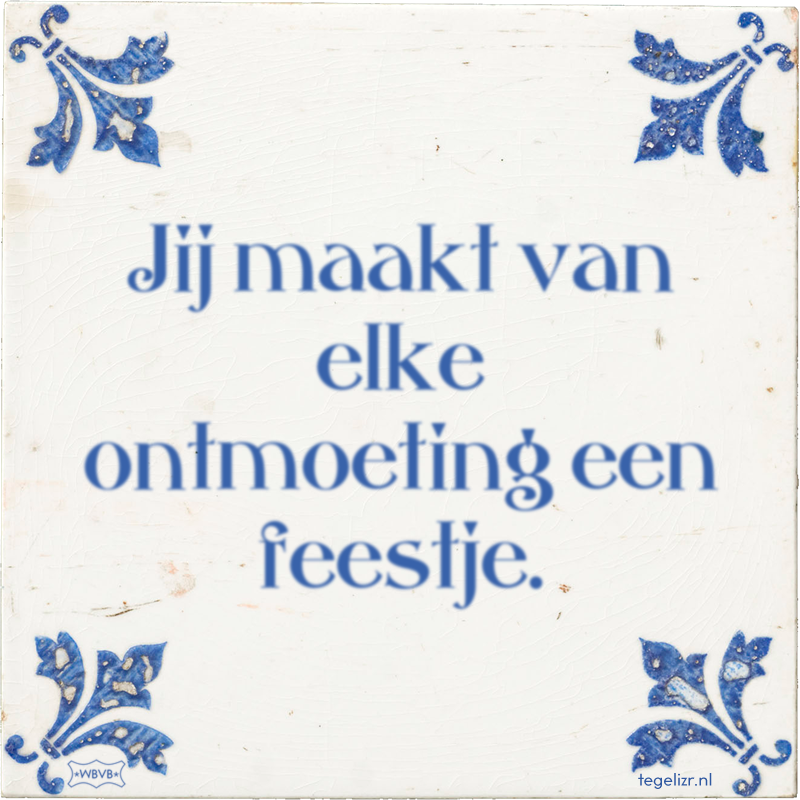 Jij maakt van elke ontmoeting een feestje. - Online tegeltjes bakken