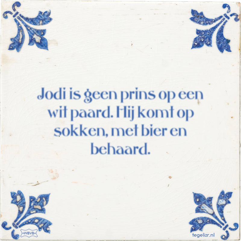 Jodi is geen prins op een wit paard. Hij komt op sokken, met bier en behaard. - Online tegeltjes bakken