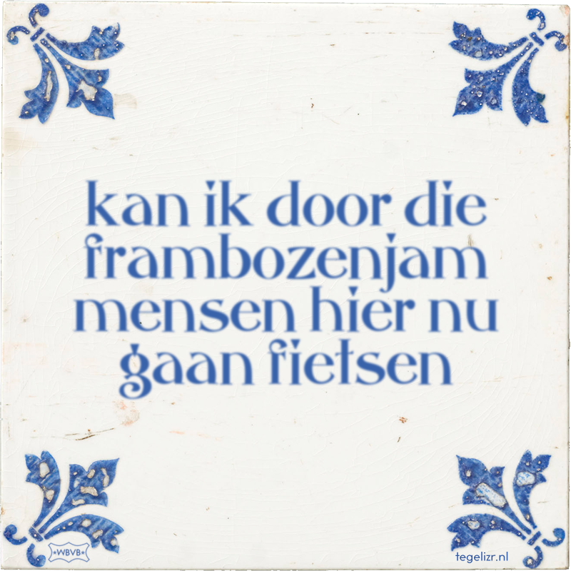 kan ik door die frambozenjam mensen hier nu gaan fietsen - Online tegeltjes bakken
