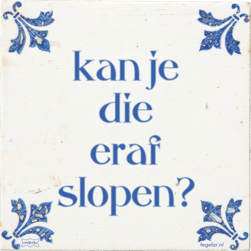 kan je die eraf slopen? - Online tegeltjes bakken
