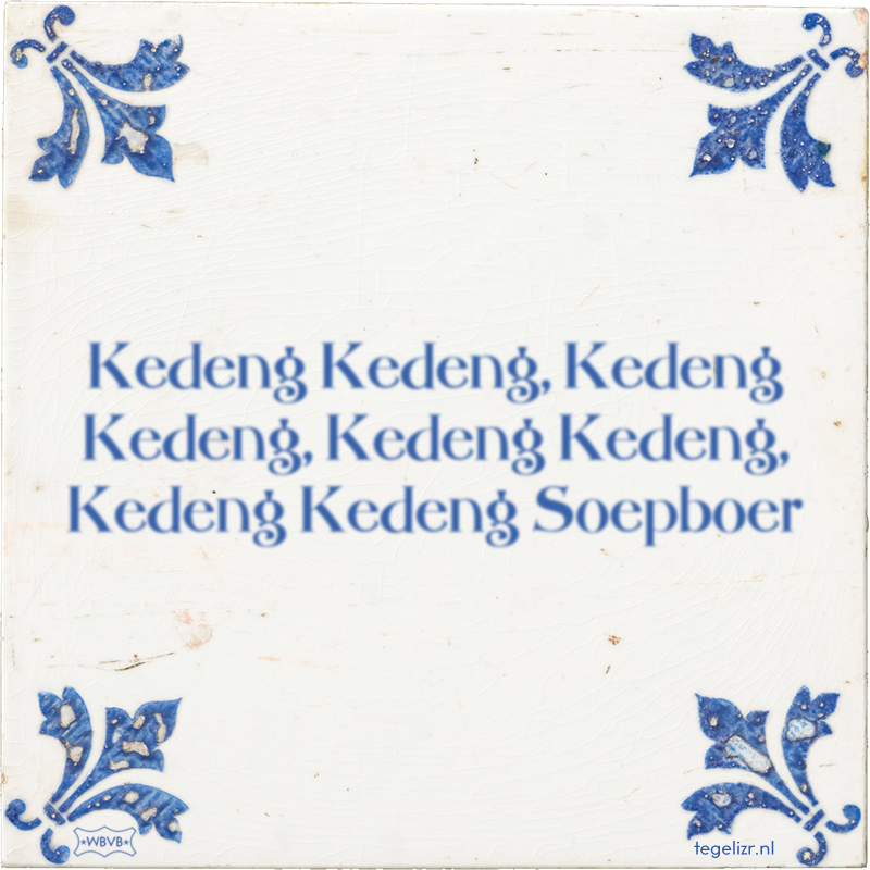 Kedeng Kedeng, Kedeng Kedeng, Kedeng Kedeng, Kedeng Kedeng Soepboer - Online tegeltjes bakken