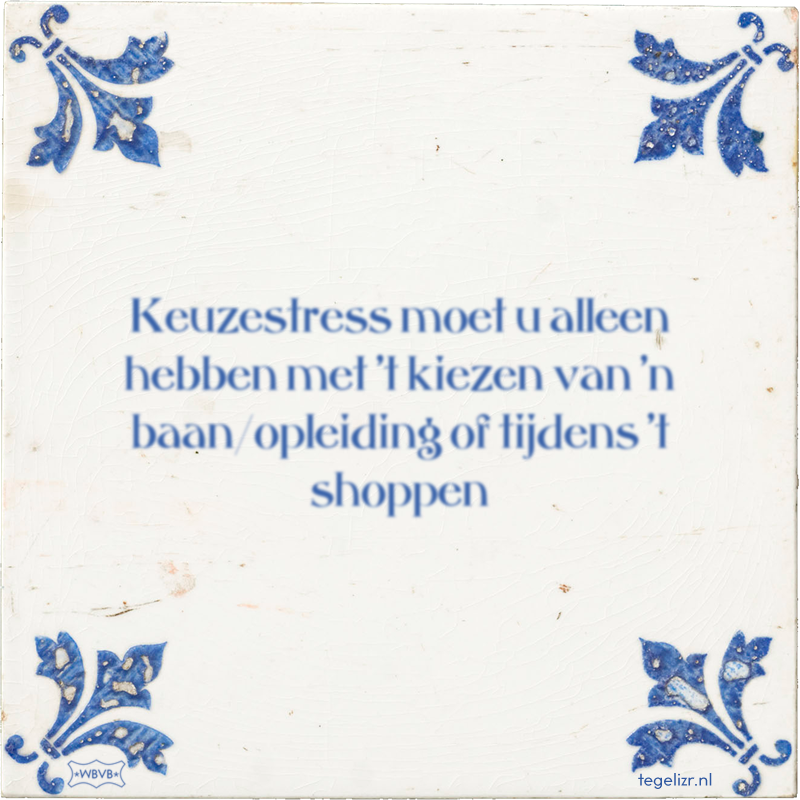Keuzestress moet u alleen hebben met 't kiezen van 'n baan/opleiding of tijdens 't shoppen - Online tegeltjes bakken