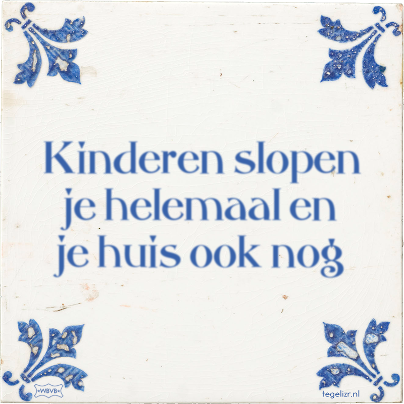 Kinderen slopen je helemaal en je huis ook nog - Online tegeltjes bakken
