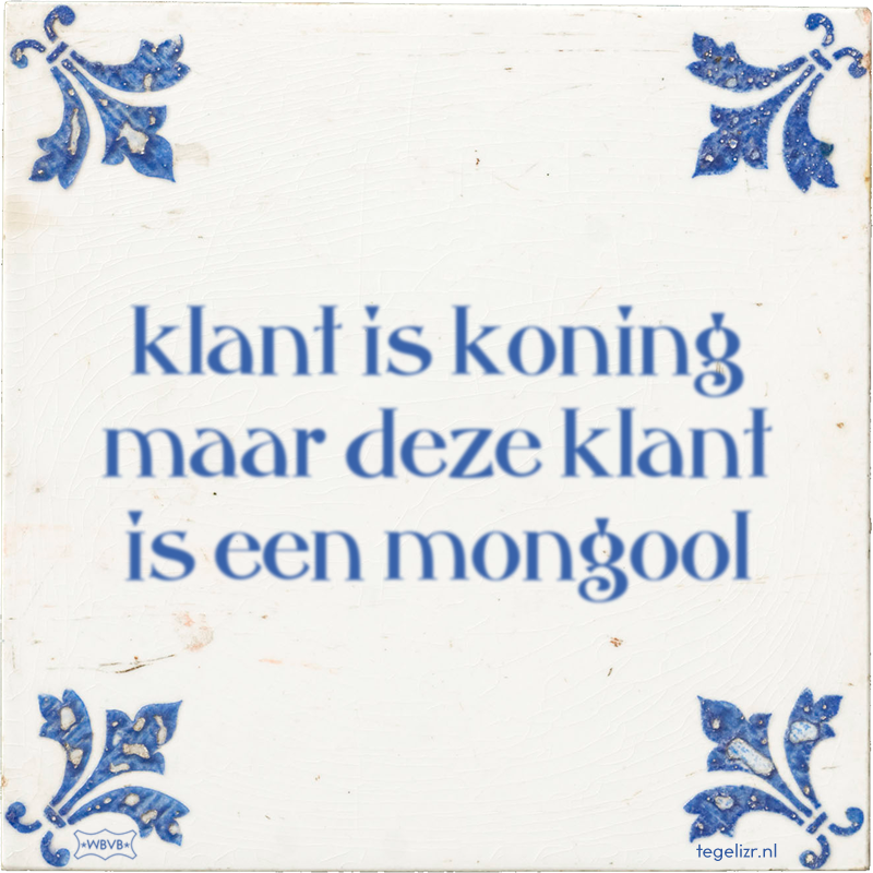 klant is koning maar deze klant is een mongool - Online tegeltjes bakken