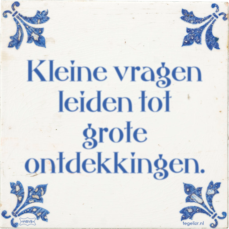 Kleine vragen leiden tot grote ontdekkingen. - Online tegeltjes bakken
