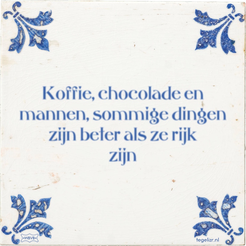 Koffie, chocolade en mannen, sommige dingen zijn beter als ze rijk zijn - Online tegeltjes bakken