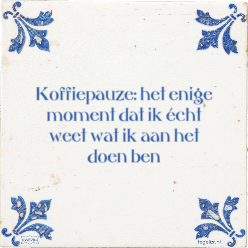 Koffiepauze: het enige moment dat ik écht weet wat ik aan het doen ben - Online tegeltjes bakken