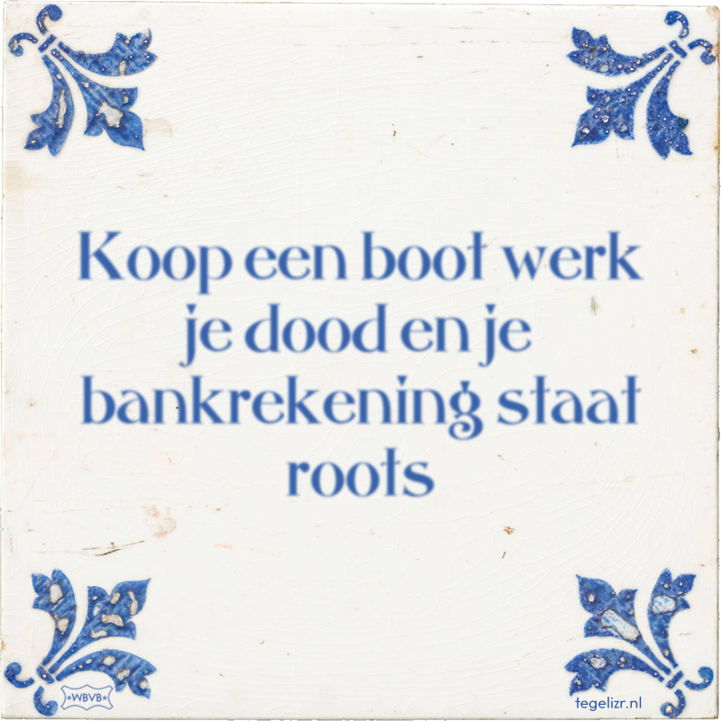 Koop een boot werk je dood en je bankrekening staat roots - Online tegeltjes bakken