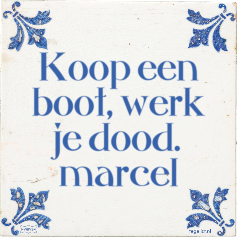 Koop een boot, werk je dood. marcel - Online tegeltjes bakken