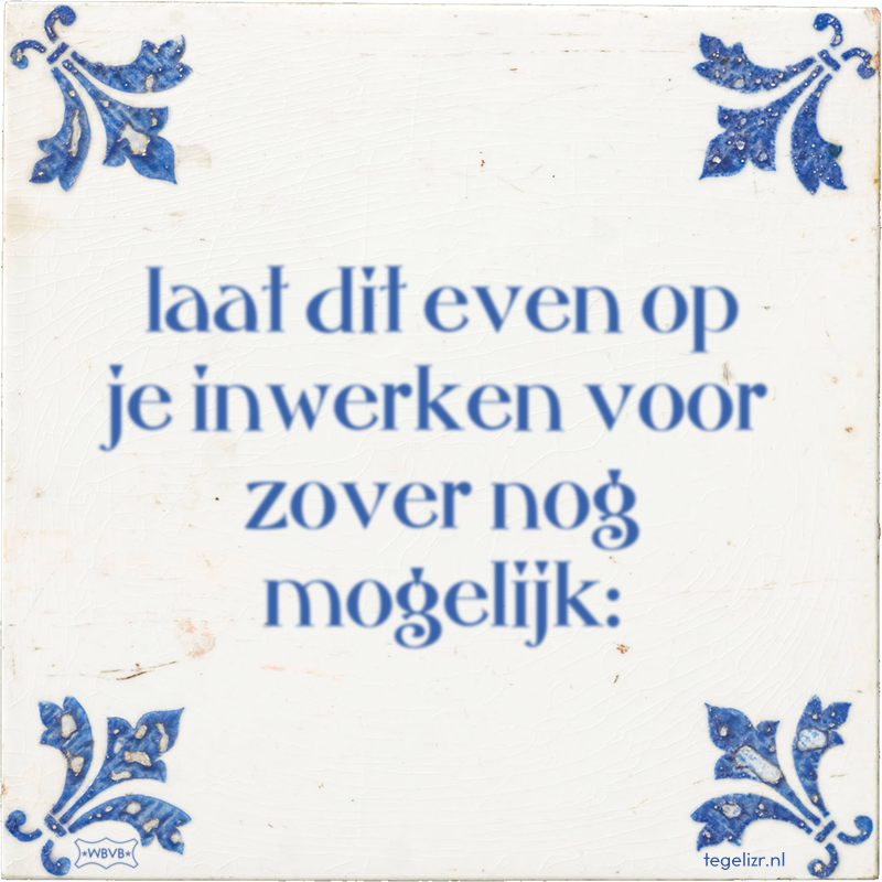 laat dit even op je inwerken voor zover nog mogelijk: - Online tegeltjes bakken