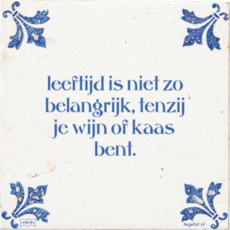 leeftijd is niet zo belangrijk, tenzij je wijn of kaas bent. - Online tegeltjes bakken