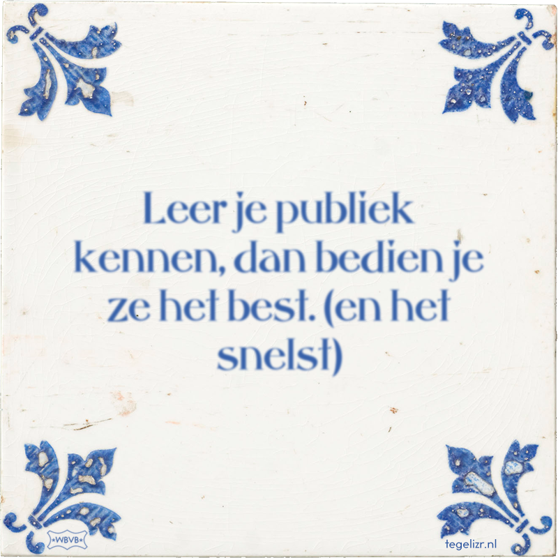 Leer je publiek kennen, dan bedien je ze het best. (en het snelst) - Online tegeltjes bakken