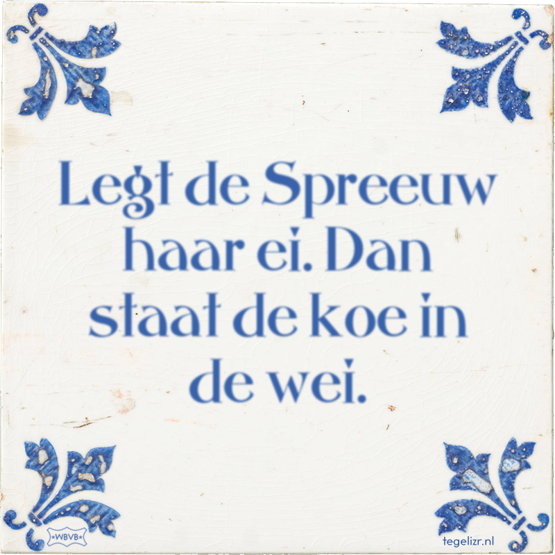 Legt de Spreeuw haar ei. Dan staat de koe in de wei. - Online tegeltjes bakken