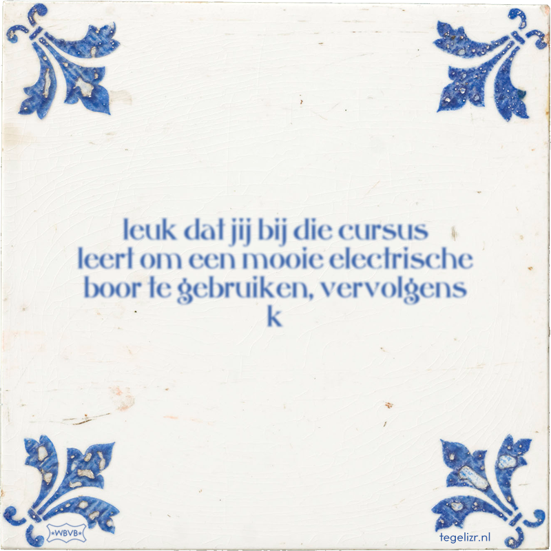 leuk dat jij bij die cursus leert om een mooie electrische boor te gebruiken, vervolgens k - Online tegeltjes bakken