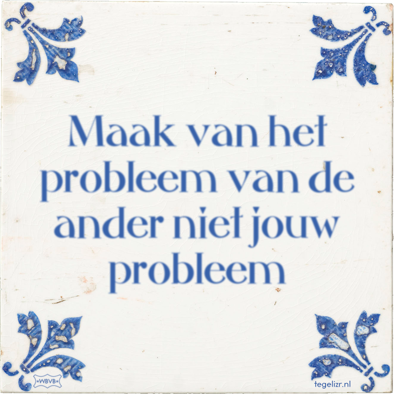 Maak van het probleem van de ander niet jouw probleem - Online tegeltjes bakken