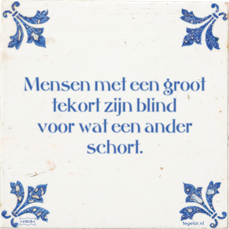 Mensen met een groot tekort zijn blind voor wat een ander schort. - Online tegeltjes bakken