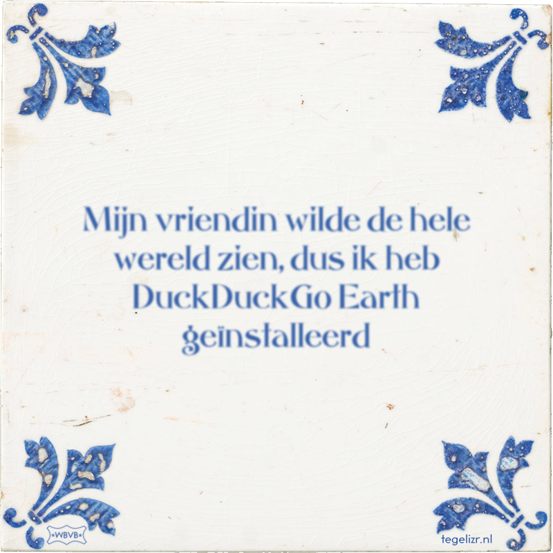 Mijn vriendin wilde de hele wereld zien, dus ik heb DuckDuckGo Earth geïnstalleerd - Online tegeltjes bakken