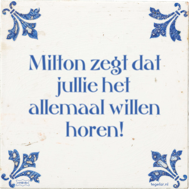 Milton zegt dat jullie het allemaal willen horen! - Online tegeltjes bakken