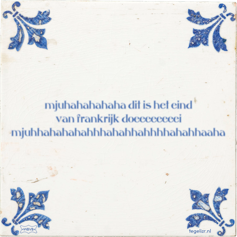 mjuhahahahaha dit is het eind van frankrijk doeeeeeeeei mjuhhahahahahhhahahhahhhhahahhaaha - Online tegeltjes bakken