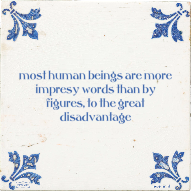 most human beings are more impresy words than by figures, to the great disadvantage - Online tegeltjes bakken